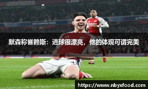 默森称誉赖斯：进球很漂亮，他的体现可谓完美