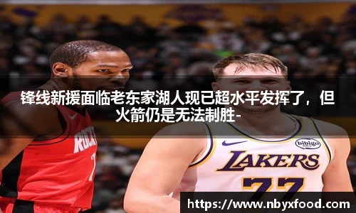 锋线新援面临老东家湖人现已超水平发挥了，但火箭仍是无法制胜-